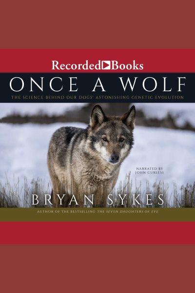 Once a wolf [electronic resource] : the science behind our dogs' astonishing genetic evolution / Bryan Sykes.
