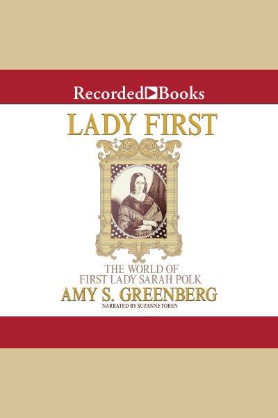 Lady first [electronic resource] : the world of First Lady Sarah Polk / Amy S. Greenberg.