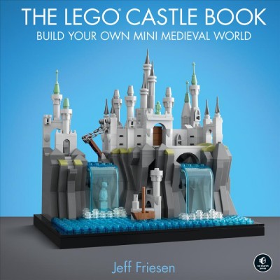 The LEGO castle book : build your own mini medieval world / Jeff Friesen.