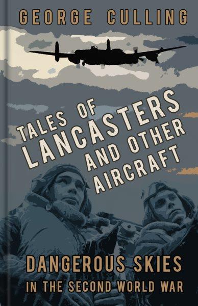 Tales of Lancasters and Other Aircraft : Dangerous Skies in the Second World War / George Culling.