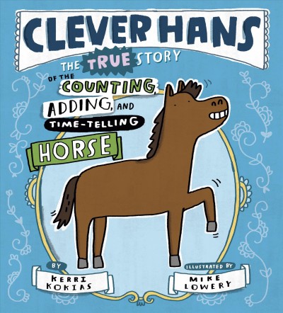 Clever Hans : the true story of the counting, adding, and time-telling horse / by Kerri Kokias ; illustrated by Mike Lowery.