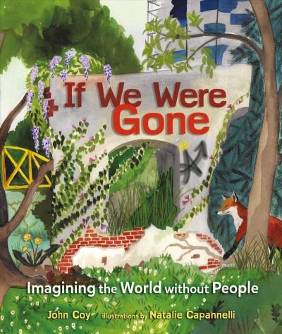 If we were gone : imagining the world without people / John Coy ; illustrations by Natalie Capannelli.