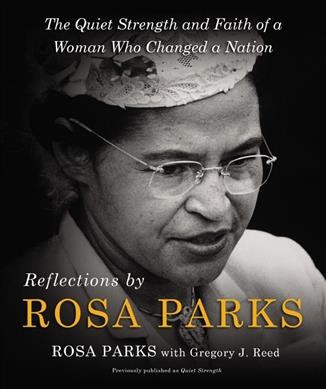 Reflections by Rosa Parks : the quiet strength and faith of a woman who changed a nation / Rosa Parks with Gregory J. Reed.