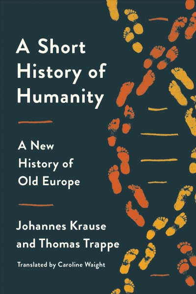 A short history of humanity : a new history of old Europe / Johannes Krause and Thomas Trappe ; translated by Caroline Waight.
