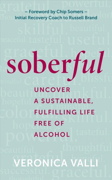 Soberful : uncover a sustainable, fulfilling life free of alcohol / Veronica Valli ; foreword by Chip Somers.