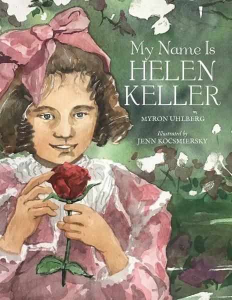 My name is Helen Keller / Myron Uhlberg ; illustrated by Jenn Kocsmiersky.