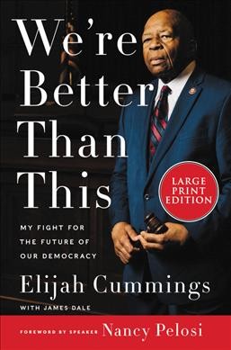 We're better than this : my fight for the future of our democracy / Elijah Cummings with James Dale ; foreword by Speaker Nancy Pelosi.