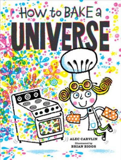 How to bake a universe / Alec Carvlin ; illustrated by Brian Biggs.