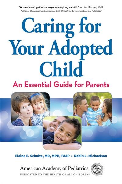 Caring for your adopted child : an essential guide for parents / Elaine E. Schulte, MD, MPH, FAAP ; Robin L. Michaelson.