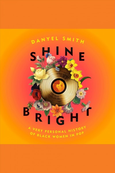 Shine bright [electronic resource] : A very personal history of black women in pop. Danyel Smith.