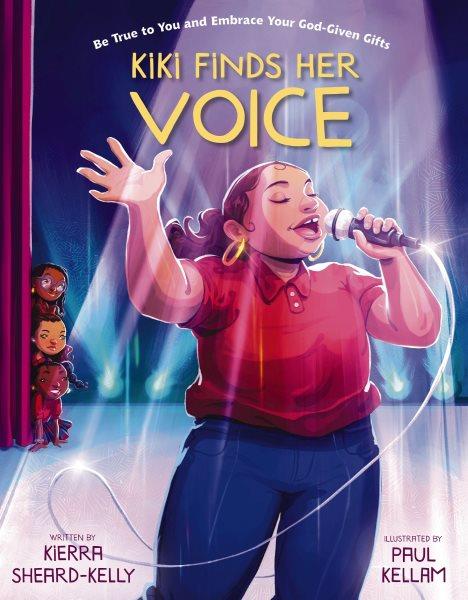 Kiki finds her voice : be true to you and embrace your God-given gifts / written by Kierra Sheard-Kelly with Molly Kempf Hodgin ; illustrated by Paul Kellam.