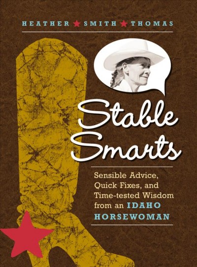 Stable smarts : sensible advice, quick fixes, and time-tested wisdom from an Idaho  horsewoman / Heather Smith Thomas ; illustrations by Gregory Wenzel.