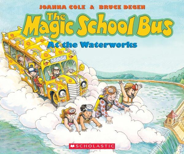 The magic school bus at the waterworks / by Joanna Cole ; illustrated by Bruce Degen.