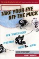 Take your eye off the puck : how to watch hockey by knowing where to look  Cover Image