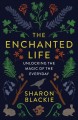 The enchanted life : unlocking the magic of the everyday  Cover Image