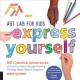 Art lab for kids : express yourself : 52 creative adventures to find your voice through drawing, painting, mixed media, & sculpture  Cover Image